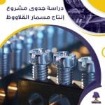 دراسة جدوى مشروع ورشة إنتاج مسمار القلاووظ (جاهز PDF -DOC)